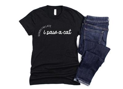 SORRY IM LATE, I SAW A CAT  Shirt | People Shirts | Printed Tshirt | Human Dog Gear | Unisex