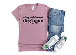 STAY-AT-HOME DOG MOM Shirt | People Shirts | Printed Tshirt | Human Dog Gear | Unisex