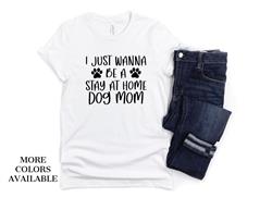 I JUST WANNA BE A STAY AT HOME DOG MOM Shirt | People Shirts | Printed Tshirt | Human Dog Gear | Unisex