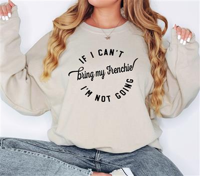 IF I CANT BRING MY FRENCHIE IM NOT GOING Sweatshirt | Unisex Crew Neck | Crewneck Sweatshirt - COPY
