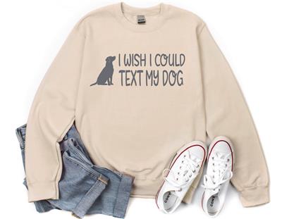 People Sweatshirt | Unisex Crew Neck | Crewneck | Dog Lover Shirt | I WISH I COULD TEXT MY DOG | People Shirt