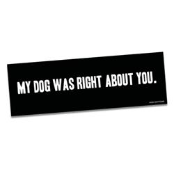 My dog was right about you  -  Bumper Magnets