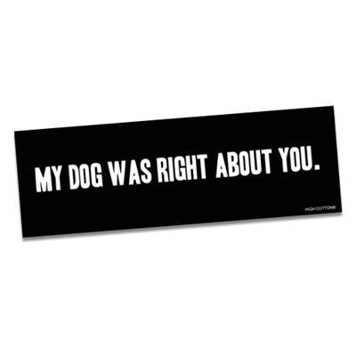 My dog was right about you  -  Bumper Magnets