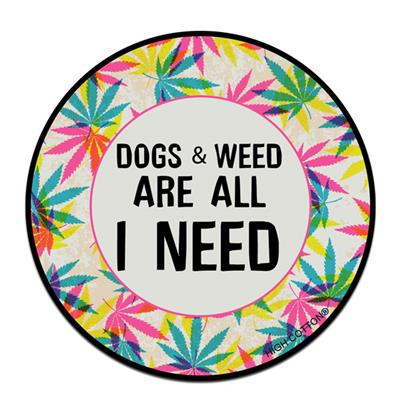 Dogs and Weed are all we need- 4" ROUND Magnets